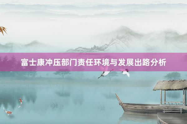 富士康冲压部门责任环境与发展出路分析
