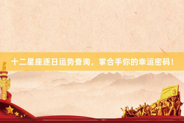 十二星座逐日运势查询，掌合手你的幸运密码！