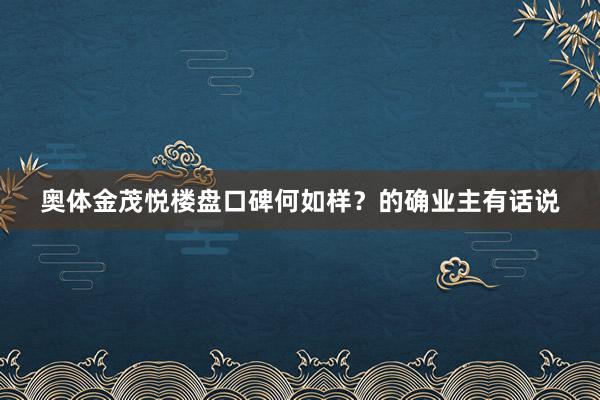 奥体金茂悦楼盘口碑何如样？的确业主有话说