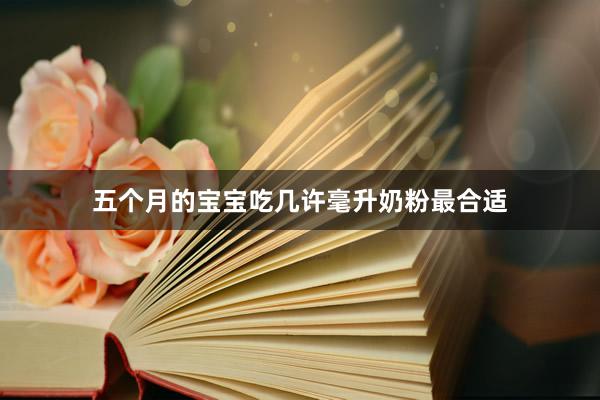 五个月的宝宝吃几许毫升奶粉最合适
